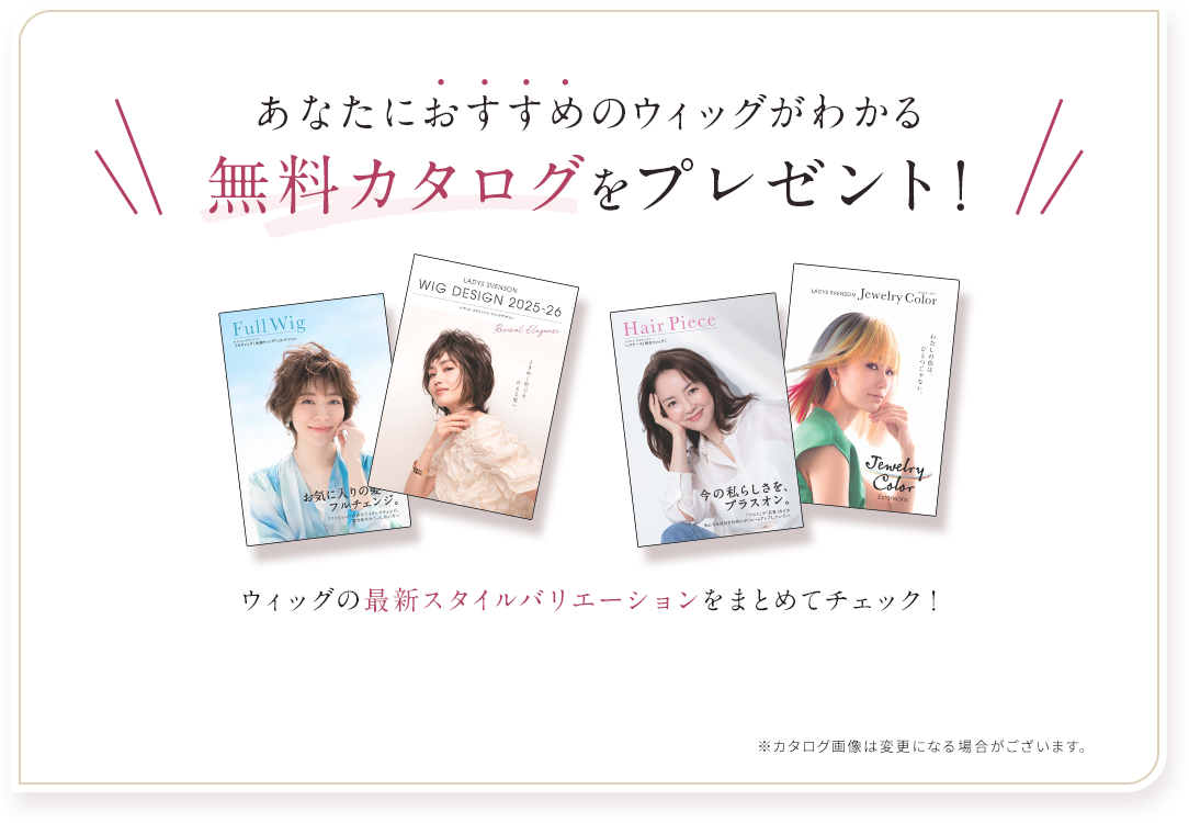 あなたにおすすめのウィッグがわかる無料カタログをプレゼント！ウィッグの最新やスタイルバリエーションをまとめてチェック！