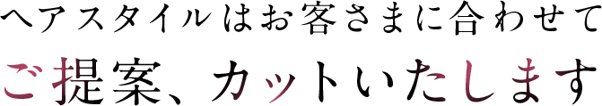 ヘアスタイルはお客様に合わせてご提案、カットいたします