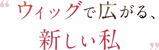 ウィッグで広がる、新しい私