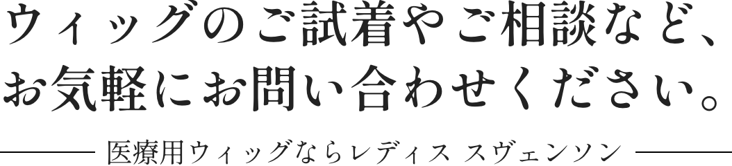 ウィッグのご試着やご相談など、お気軽にお問い合わせください。