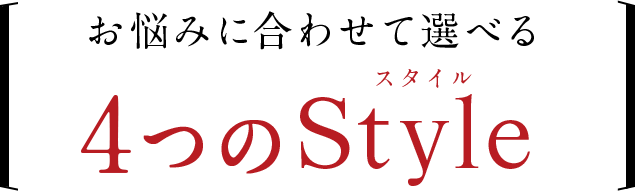 お悩みにあわせて選べる4つのstyle