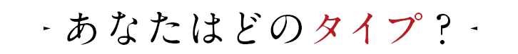 あなたはどのタイプ？