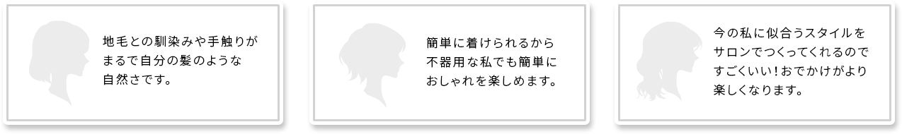 地毛との馴染みや手触りがまるで自分の髪のような自然さです。簡単に着けられるから不器用な私でも簡単におしゃれを楽しめます。今の私に似合うスタイルをサロンでつくってくれるのですごくいい！おでかけがより楽しくなります。