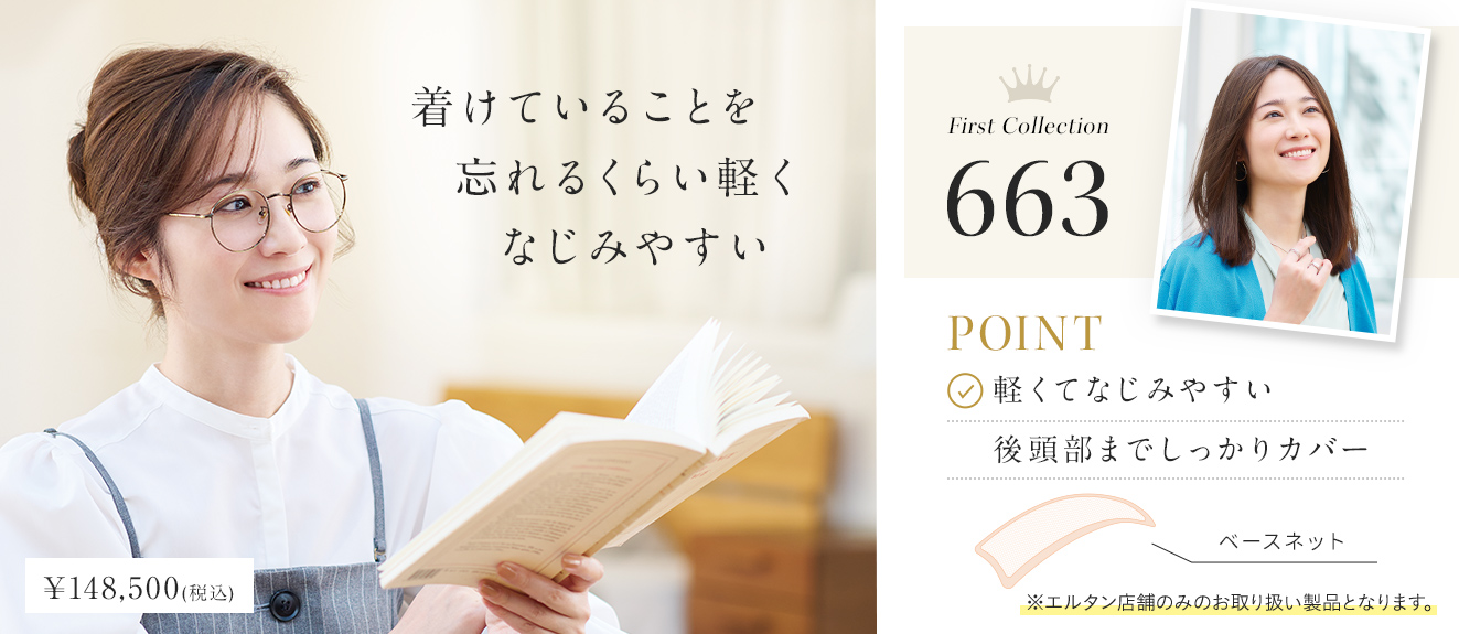 着けていることを忘れるくらい軽くなじみやすい。First Collection663。POINT軽くてなじみやすい。後頭部までしっかりカバー。￥148,500（税込）※エルタン店舗のみのお取り扱い製品となります