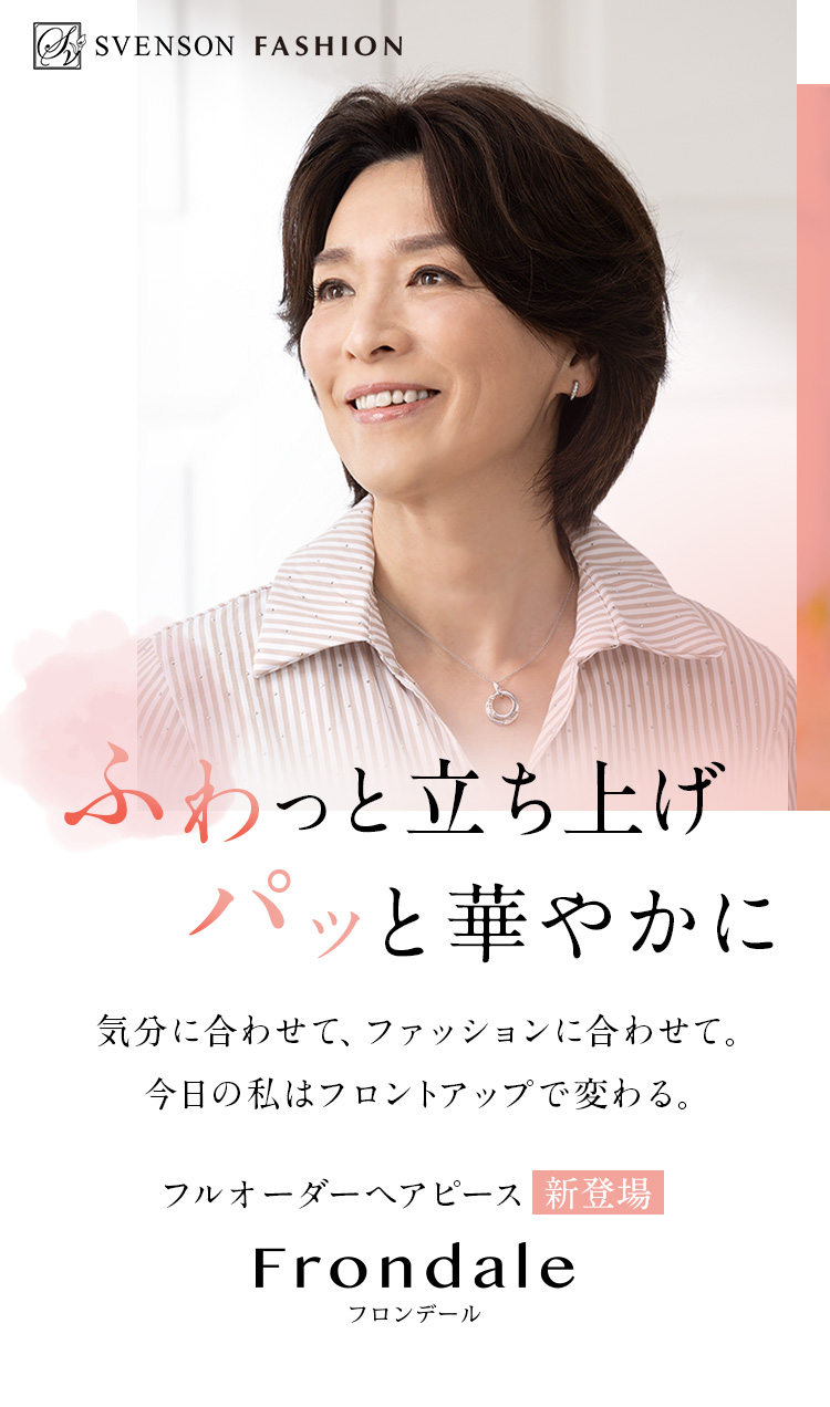ふわっと立ち上げ、パッと華やかに。気分に合わせて、ファッションに合わせて。今日の私はフロントアップで変わる。フルオーダーヘアピース新登場 フロンデール