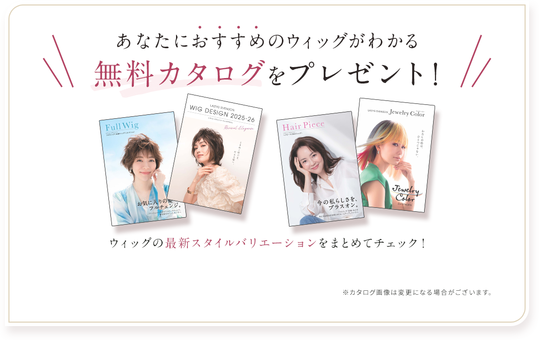 あなたにおすすめのウィッグがわかる無料カタログをプレゼント！ウィッグの最新やスタイルバリエーションをまとめてチェック！