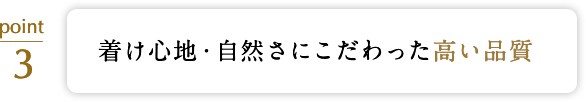 着け心地・自然さにこだわった高い品質