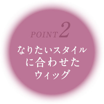 POINT2なりたいスタイルに合わせたウィッグ