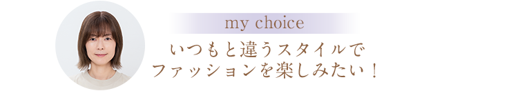 my choice いつもと違うスタイルでファッションを楽しみたい！