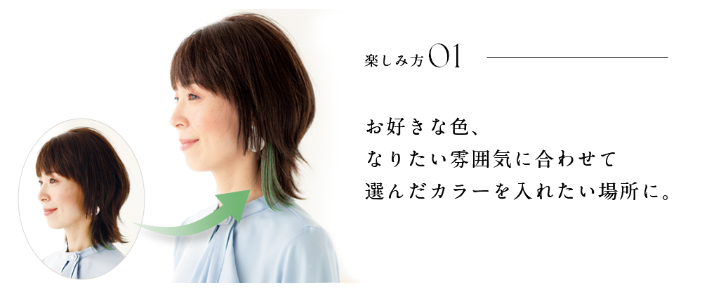 楽しみ方01 お好きな色、なりたい雰囲気に合わせて選んだカラーを入れたい場所に。
