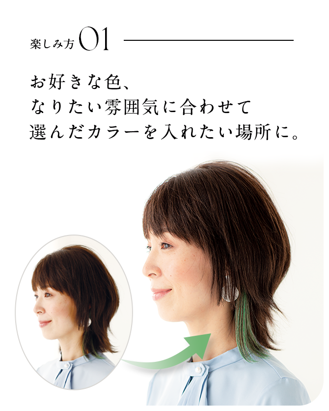 楽しみ方01 お好きな色、なりたい雰囲気に合わせて選んだカラーを入れたい場所に。
