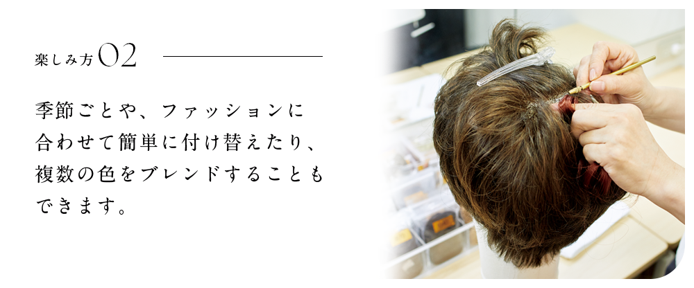 楽しみ方02 季節ごとや、ファッションに合わせて簡単に付け替えたり、複数の色をブレンドすることもできます。