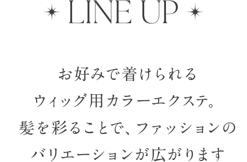 LINE UP。お好みで着けられるウィッグ用カラーエクステ。髪を彩ることで、ファッションのバリエーションが広がります。
