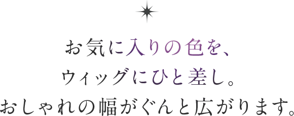 お気に入りの色を、ウィッグにひと差し。おしゃれの幅がぐんと広がります。