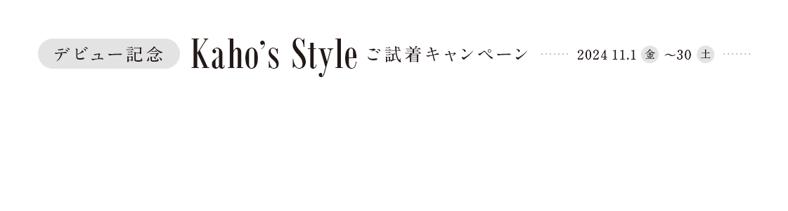 デビュー記念Kaho's Styleご試着キャンペーン2024年11月1日（金）～30日（土）