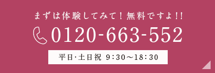 まずは体験してみて！無料ですよ！！0120‐663‐552平日・土日祝9:30~18:30