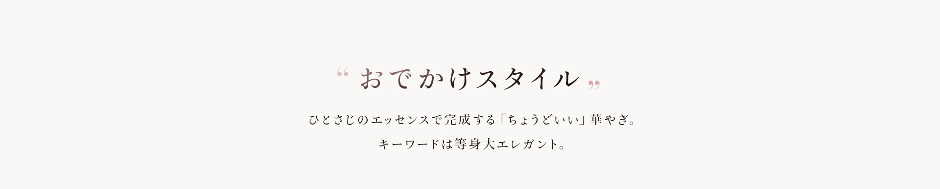 おでかけスタイル ひとさじのエッセンスで完成する「ちょうどいい」華やぎ。キーワードは等身大エレガント。