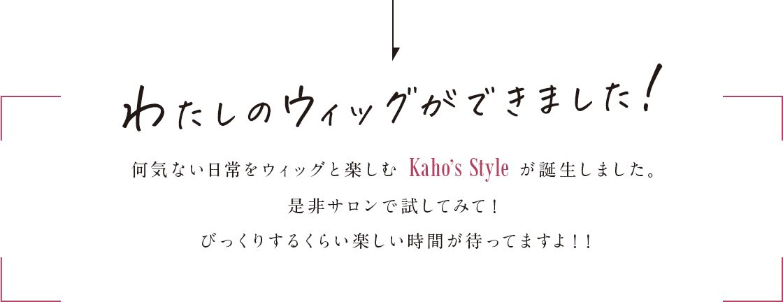 わたしのウィッグができました！何気ない何気ない日常をウィッグと楽しむKaho’sStyleが誕生しました。是非サロンで試してみて！ びっくりするくらい楽しい時間が待ってますよ！！