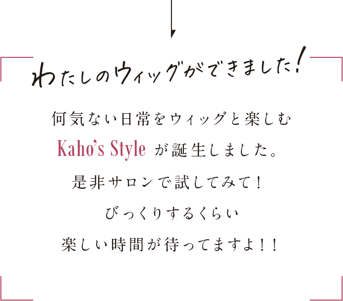 わたしのウィッグができました！何気ない何気ない日常をウィッグと楽しむKaho’sStyleが誕生しました。是非サロンで試してみて！ びっくりするくらい楽しい時間が待ってますよ！！