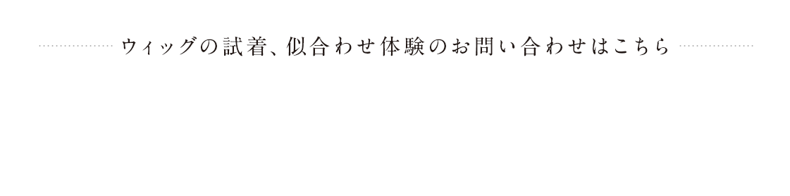 ウィッグの試着、似合わせ体験のお問い合わせはこちら